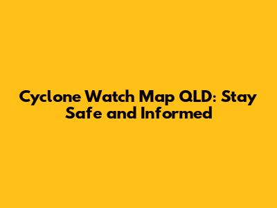 Cyclone Watch Map QLD: Stay Safe and Informed