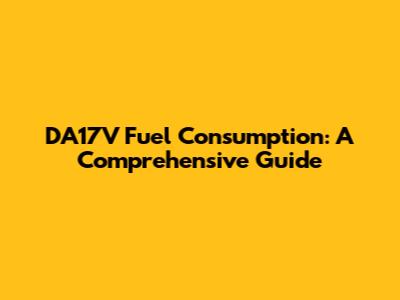 DA17V Fuel Consumption: A Comprehensive Guide