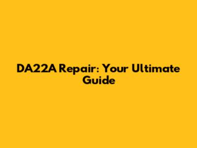 DA22A Repair: Your Ultimate Guide