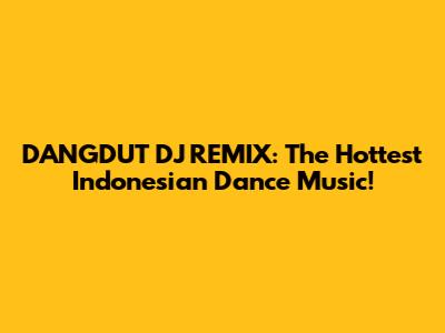 DANGDUT DJ REMIX: The Hottest Indonesian Dance Music!