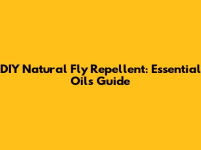 DIY Natural Fly Repellent: Essential Oils Guide