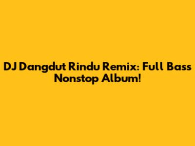 DJ Dangdut Rindu Remix: Full Bass Nonstop Album!