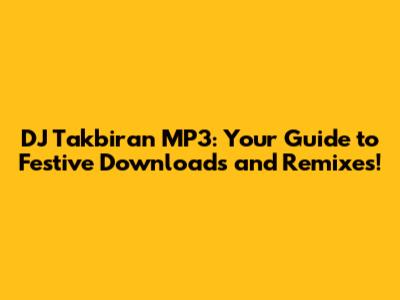 DJ Takbiran MP3: Your Guide to Festive Downloads and Remixes!