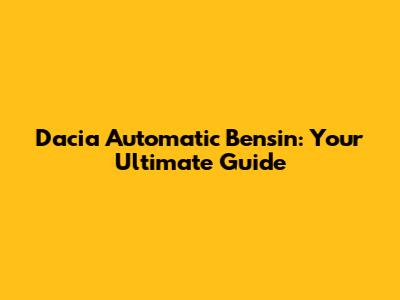 Dacia Automatic Bensin: Your Ultimate Guide