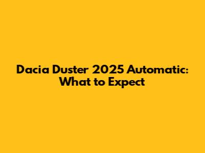 Dacia Duster 2025 Automatic: What to Expect