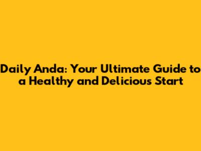Daily Anda: Your Ultimate Guide to a Healthy and Delicious Start