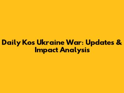 Daily Kos Ukraine War: Updates & Impact Analysis
