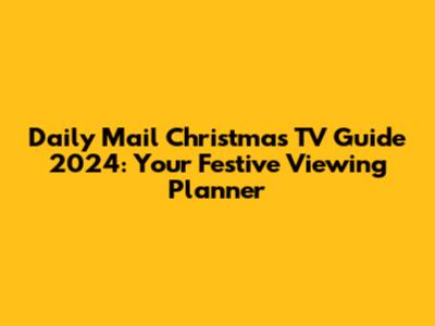 Daily Mail Christmas TV Guide 2024: Your Festive Viewing Planner