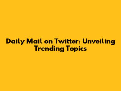 Daily Mail on Twitter: Unveiling Trending Topics