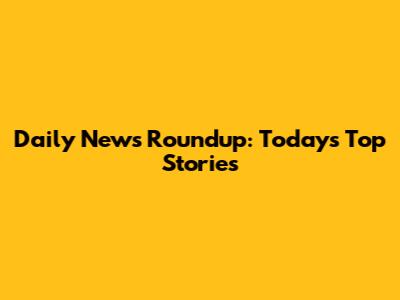 Daily News Roundup: Today's Top Stories