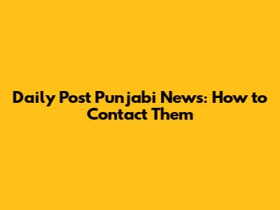 Daily Post Punjabi News: How to Contact Them