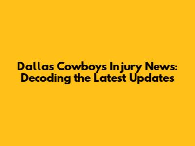 Dallas Cowboys Injury News: Decoding the Latest Updates