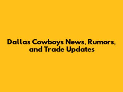 Dallas Cowboys News, Rumors, and Trade Updates