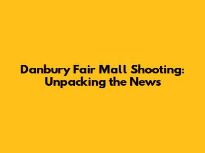 Danbury Fair Mall Shooting: Unpacking the News