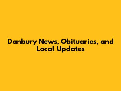 Danbury News, Obituaries, and Local Updates