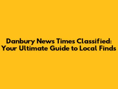 Danbury News Times Classified: Your Ultimate Guide to Local Finds