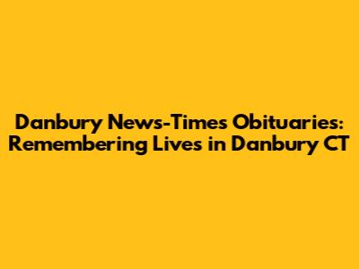 Danbury News-Times Obituaries: Remembering Lives in Danbury CT
