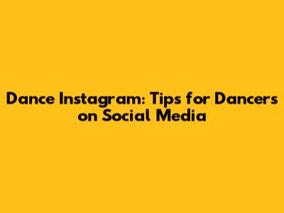 Dance Instagram: Tips for Dancers on Social Media