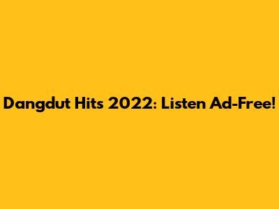 Dangdut Hits 2022: Listen Ad-Free!