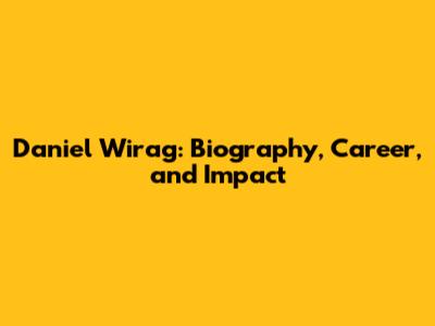 Daniel Wirag: Biography, Career, and Impact