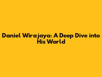 Daniel Wirajaya: A Deep Dive into His World