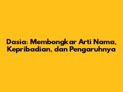 Dasia: Membongkar Arti Nama, Kepribadian, dan Pengaruhnya