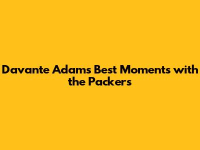 Davante Adams' Best Moments with the Packers