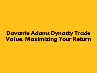 Davante Adams Dynasty Trade Value: Maximizing Your Return