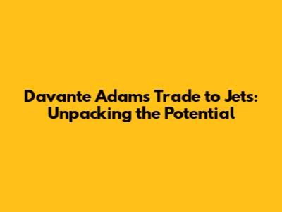 Davante Adams Trade to Jets: Unpacking the Potential
