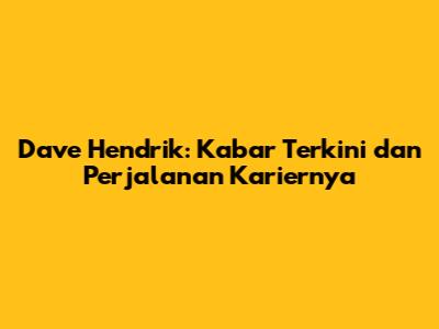 Dave Hendrik: Kabar Terkini dan Perjalanan Kariernya