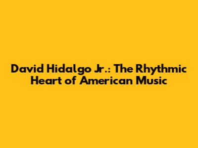 David Hidalgo Jr.: The Rhythmic Heart of American Music