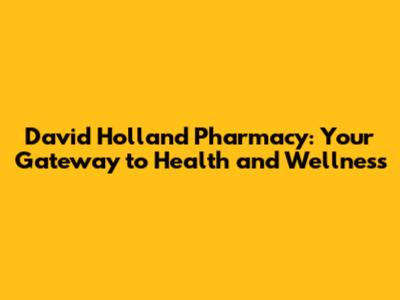 David Holland Pharmacy: Your Gateway to Health and Wellness