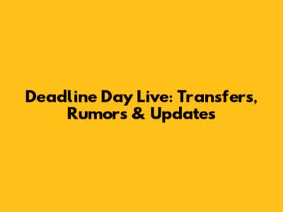 Deadline Day Live: Transfers, Rumors & Updates