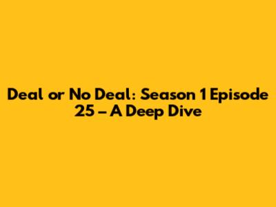 Deal or No Deal: Season 1 Episode 25 – A Deep Dive