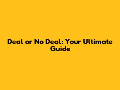 Deal or No Deal: Your Ultimate Guide