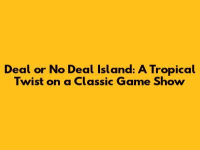 Deal or No Deal Island: A Tropical Twist on a Classic Game Show
