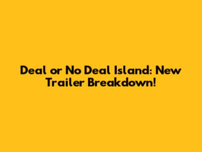 Deal or No Deal Island: New Trailer Breakdown!