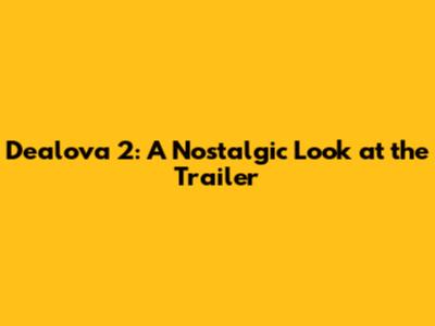 Dealova 2: A Nostalgic Look at the Trailer