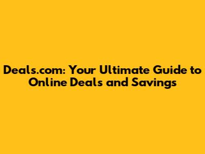 Deals.com: Your Ultimate Guide to Online Deals and Savings