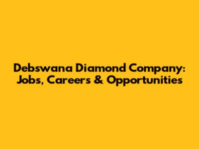 Debswana Diamond Company: Jobs, Careers & Opportunities