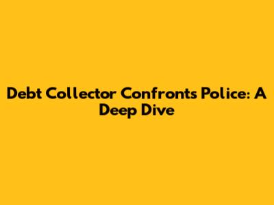 Debt Collector Confronts Police: A Deep Dive