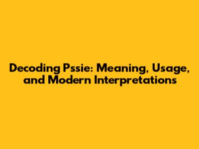 Decoding 'Pssie': Meaning, Usage, and Modern Interpretations