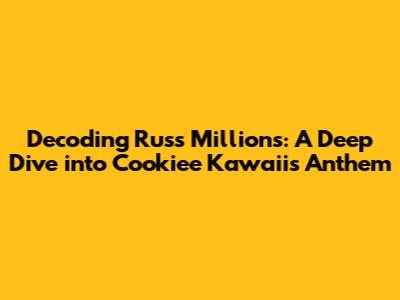 Decoding 'Russ Millions': A Deep Dive into Cookiee Kawaii's Anthem