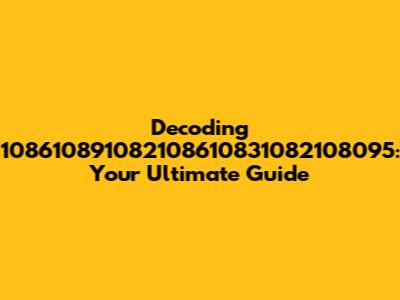 Decoding 108610891082108610831082108095: Your Ultimate Guide