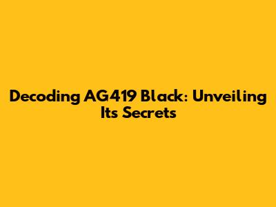 Decoding AG419 Black: Unveiling Its Secrets