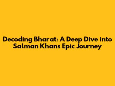 Decoding Bharat: A Deep Dive into Salman Khan's Epic Journey