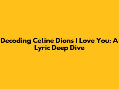 Decoding Celine Dion's 'I Love You': A Lyric Deep Dive