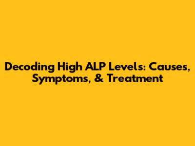 Decoding High ALP Levels: Causes, Symptoms, & Treatment