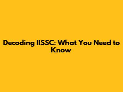 Decoding IISSC: What You Need to Know