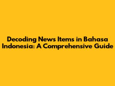 Decoding News Items in Bahasa Indonesia: A Comprehensive Guide